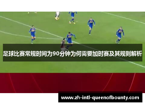 足球比赛常规时间为90分钟为何需要加时赛及其规则解析