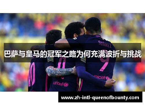 巴萨与皇马的冠军之路为何充满波折与挑战