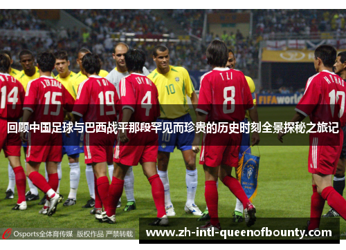 回顾中国足球与巴西战平那段罕见而珍贵的历史时刻全景探秘之旅记