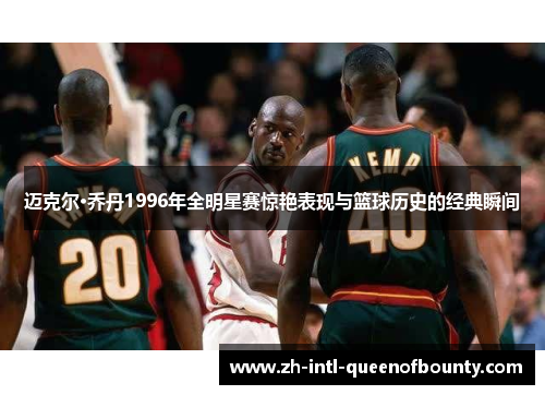迈克尔·乔丹1996年全明星赛惊艳表现与篮球历史的经典瞬间