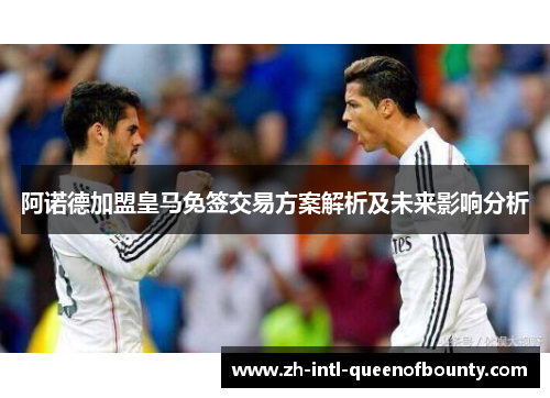 阿诺德加盟皇马免签交易方案解析及未来影响分析 阿诺德加盟皇马免签交易方案解析及未来影响分析