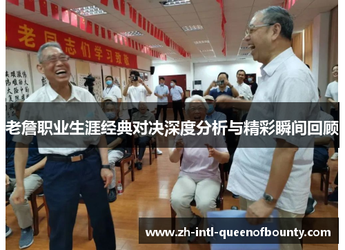 老詹职业生涯经典对决深度分析与精彩瞬间回顾