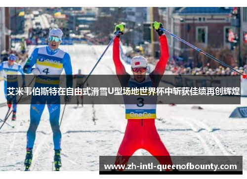 艾米韦伯斯特在自由式滑雪U型场地世界杯中斩获佳绩再创辉煌