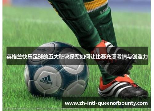 英格兰快乐足球的五大秘诀探索如何让比赛充满激情与创造力