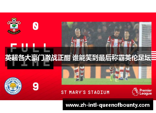 英超各大豪门激战正酣 谁能笑到最后称霸英伦足坛