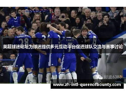 英超球迷论坛为球迷提供多元互动平台促进球队交流与赛事讨论