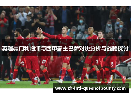 英超豪门利物浦与西甲霸主巴萨对决分析与战略探讨