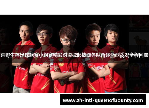 荒野生存足球联赛小组赛精彩对决掀起热潮各队角逐激烈战况全程回顾