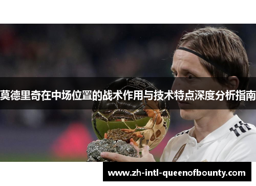 莫德里奇在中场位置的战术作用与技术特点深度分析指南