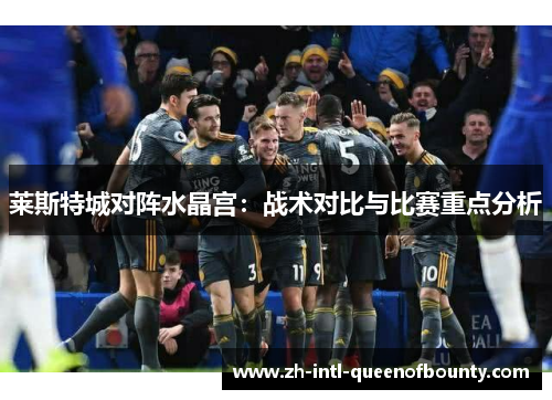 莱斯特城对阵水晶宫：战术对比与比赛重点分析