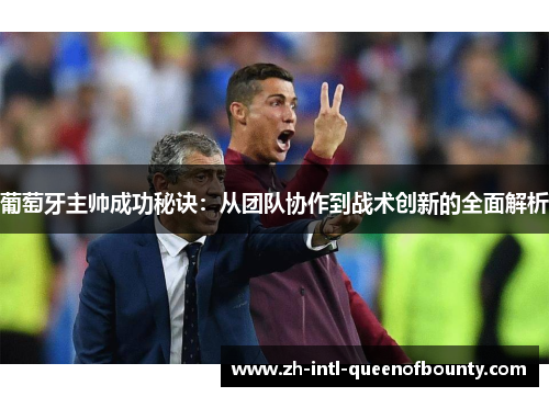葡萄牙主帅成功秘诀：从团队协作到战术创新的全面解析