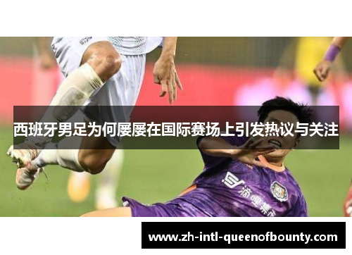 西班牙男足为何屡屡在国际赛场上引发热议与关注