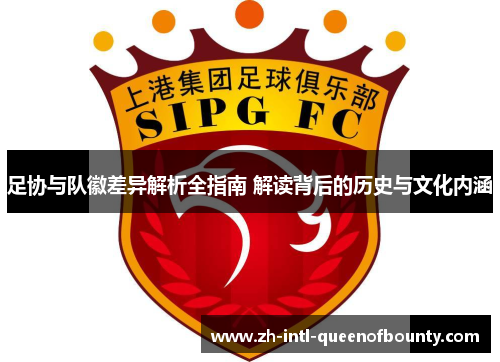 足协与队徽差异解析全指南 解读背后的历史与文化内涵 足协与队徽差异解析全指南 解读背后的历史与文化内涵