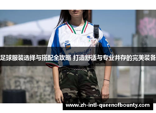 足球服装选择与搭配全攻略 打造舒适与专业并存的完美装备 足球服装选择与搭配全攻略 打造舒适与专业并存的完美装备