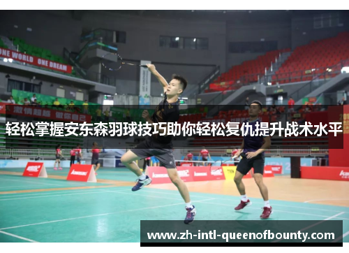 轻松掌握安东森羽球技巧助你轻松复仇提升战术水平 轻松掌握安东森羽球技巧助你轻松复仇提升战术水平