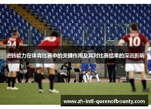 逆转能力在体育比赛中的关键作用及其对比赛结果的深远影响