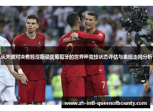 从关键对决看努涅斯迎战葡萄牙的世界杯竞技状态评估与表现走向分析 从关键对决看努涅斯迎战葡萄牙的世界杯竞技状态评估与表现走向分析