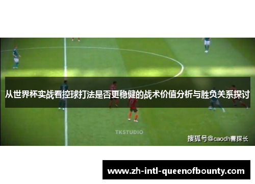 从世界杯实战看控球打法是否更稳健的战术价值分析与胜负关系探讨 从世界杯实战看控球打法是否更稳健的战术价值分析与胜负关系探讨