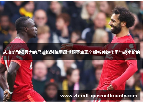 从攻防到领导力的吕迪格对阵里昂世预赛表现全解析关键作用与战术价值 从攻防到领导力的吕迪格对阵里昂世预赛表现全解析关键作用与战术价值