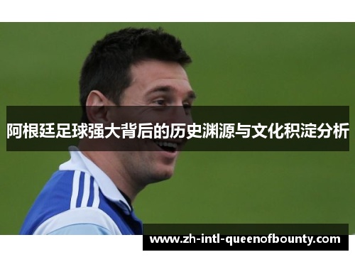 阿根廷足球强大背后的历史渊源与文化积淀分析