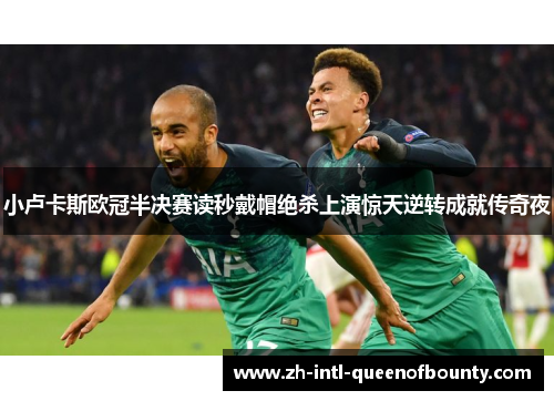 小卢卡斯欧冠半决赛读秒戴帽绝杀上演惊天逆转成就传奇夜