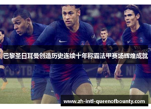 巴黎圣日耳曼创造历史连续十年称霸法甲赛场辉煌成就