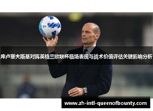 库卢塞夫斯基对阵英格兰欧联杯临场表现与战术价值评估关键影响分析