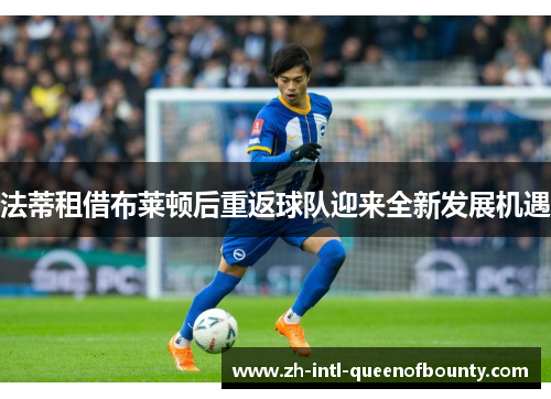 法蒂租借布莱顿后重返球队迎来全新发展机遇