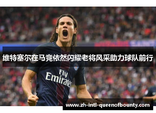 维特塞尔在马竞依然闪耀老将风采助力球队前行