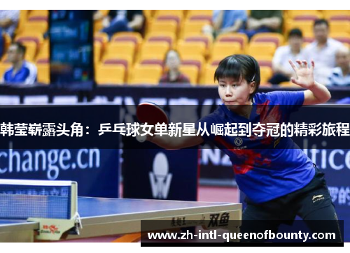 韩莹崭露头角：乒乓球女单新星从崛起到夺冠的精彩旅程