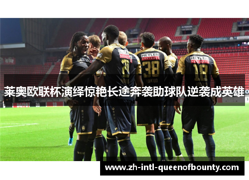 莱奥欧联杯演绎惊艳长途奔袭助球队逆袭成英雄 莱奥欧联杯演绎惊艳长途奔袭助球队逆袭成英雄