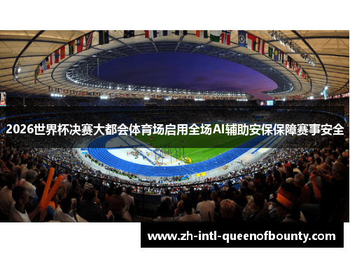 2026世界杯决赛大都会体育场启用全场AI辅助安保保障赛事安全 2026世界杯决赛大都会体育场启用全场AI辅助安保保障赛事安全