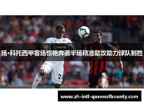 扬·科托西甲客场惊艳奔袭半场精准助攻助力球队制胜