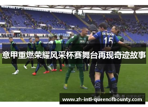 意甲重燃荣耀风采杯赛舞台再现奇迹故事